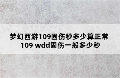 梦幻西游109固伤秒多少算正常 109 wdd固伤一般多少秒